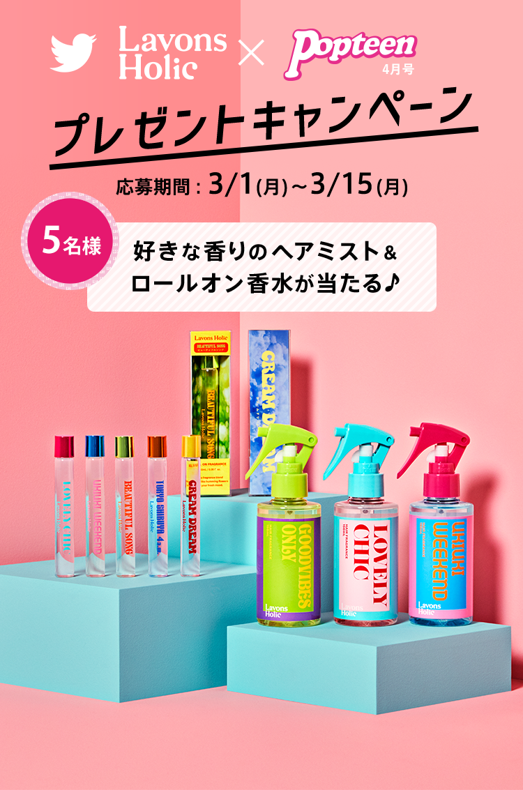 ラボンホリック×POPTEEN  Twitterキャンペーン  応募期間：3/1(月)〜3/15(月) 好きな香りのヘアミスト＆ ロールオン香水が当たる♪ 
